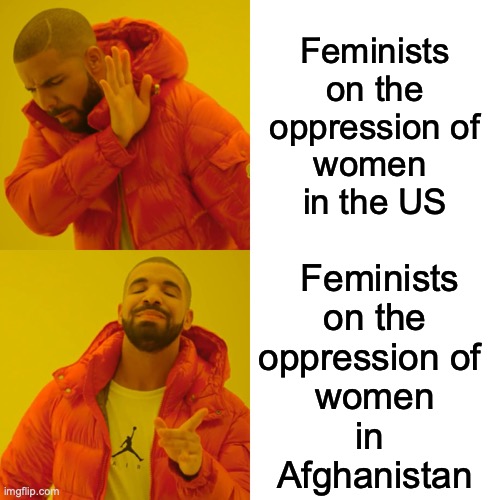 Feminist Hypocrisy |  Feminists 
on the
 oppression of 
women 
in the US; Feminists
 on the 
oppression of 
women
in 
Afghanistan | image tagged in drake hotline bling,feminism,hypocrisy,selective outrage | made w/ Imgflip meme maker