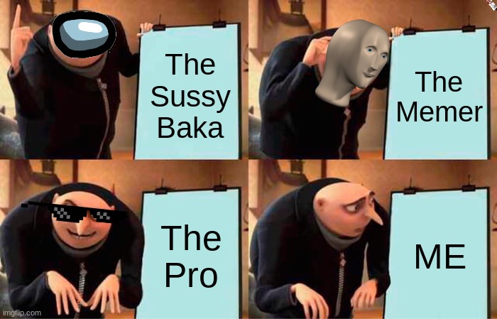 Gru's Plan | The Memer; The Sussy Baka; The Pro; ME | image tagged in memes,gru's plan | made w/ Imgflip meme maker
