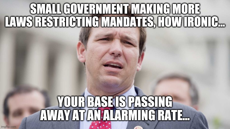 FLORIDA MAN NUMBER 1.... | SMALL GOVERNMENT MAKING MORE LAWS RESTRICTING MANDATES, HOW IRONIC... YOUR BASE IS PASSING AWAY AT AN ALARMING RATE... | image tagged in ron desantis | made w/ Imgflip meme maker