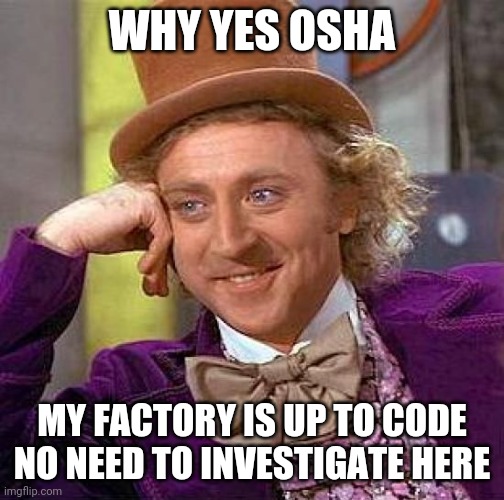Creepy Condescending Wonka Meme | WHY YES OSHA; MY FACTORY IS UP TO CODE NO NEED TO INVESTIGATE HERE | image tagged in memes,creepy condescending wonka | made w/ Imgflip meme maker