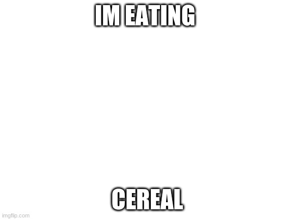 just figured i would let u guys know | IM EATING; CEREAL | image tagged in blank white template | made w/ Imgflip meme maker