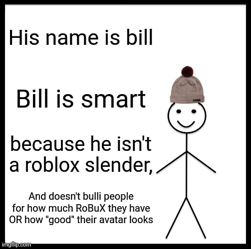 Bill is SMART | His name is bill; Bill is smart; because he isn't a roblox slender, And doesn't bulli people for how much RoBuX they have OR how "good" their avatar looks | image tagged in memes,be like bill | made w/ Imgflip meme maker