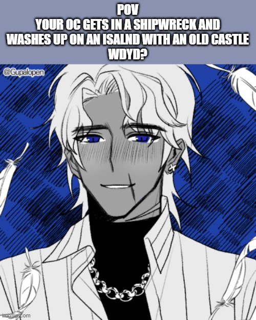 Alamun Drakas | POV
YOUR OC GETS IN A SHIPWRECK AND WASHES UP ON AN ISALND WITH AN OLD CASTLE
WDYD? | image tagged in pov | made w/ Imgflip meme maker