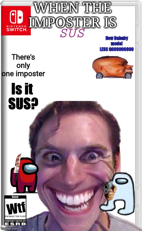 When the imposter is sus, only for nintendo switch, rated wtf | WHEN THE IMPOSTER IS; SUS; New Dababy mode!
LESS GOOOOOOOOO; There's only one imposter; Is it 
SUS? | image tagged in dababy,sus,amogus,imooster,switch game,wtf | made w/ Imgflip meme maker