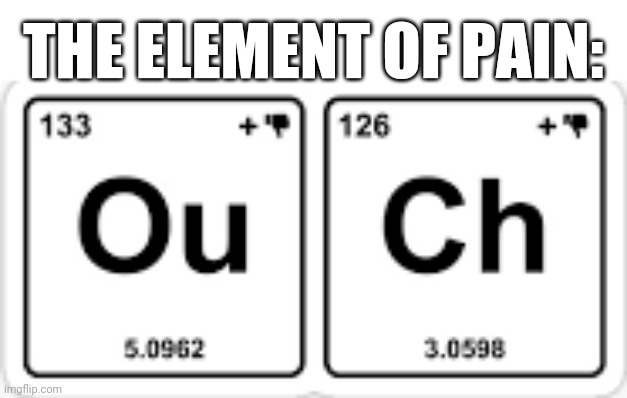 Science is the element of brain pain | THE ELEMENT OF PAIN: | image tagged in funny,school,science,ouch | made w/ Imgflip meme maker