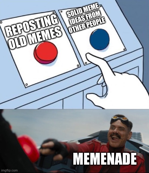Just look at Memenade’s videos to understand. | SOLID MEME IDEAS FROM OTHER PEOPLE; REPOSTING OLD MEMES; MEMENADE | image tagged in robotnik button | made w/ Imgflip meme maker
