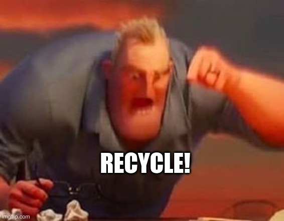 Mr incredible mad | RECYCLE! | image tagged in mr incredible mad | made w/ Imgflip meme maker