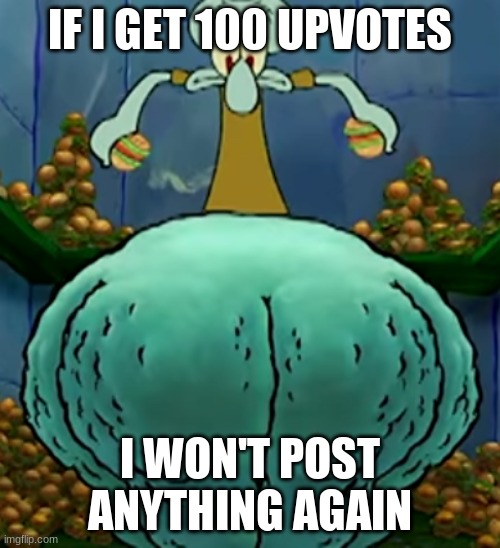 Trend I saw a while ago- but MODIFIED | IF I GET 100 UPVOTES; I WON'T POST ANYTHING AGAIN | image tagged in thicc squidward | made w/ Imgflip meme maker