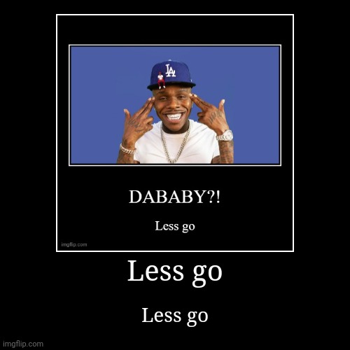 LESS GOO | image tagged in funny,demotivationals,dababy | made w/ Imgflip demotivational maker