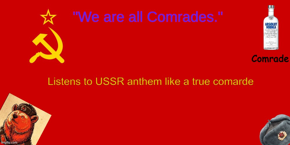 OUR TEMPLATE | Listens to USSR anthem like a true comarde | image tagged in our template | made w/ Imgflip meme maker