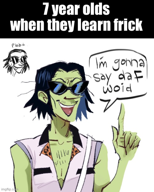 Day61 of making memes from photos of characters I love until I love myself | 7 year olds when they learn frick | image tagged in gorillaz,7 year olds | made w/ Imgflip meme maker