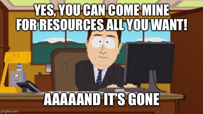 Aaaaand Its Gone Meme | YES, YOU CAN COME MINE FOR RESOURCES ALL YOU WANT! AAAAAND IT’S GONE | image tagged in memes,aaaaand its gone | made w/ Imgflip meme maker