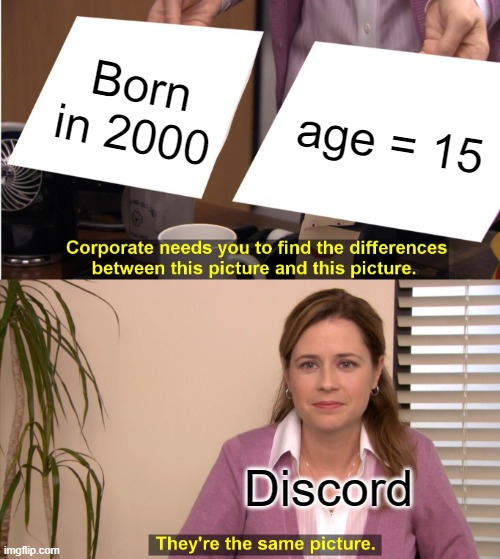 Discord | Born in 2000; age = 15; Discord | image tagged in memes,they're the same picture | made w/ Imgflip meme maker