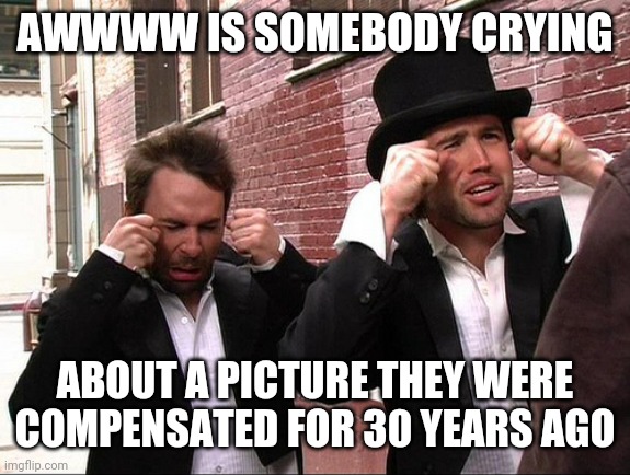 It's Always Sunny Crying | AWWWW IS SOMEBODY CRYING; ABOUT A PICTURE THEY WERE COMPENSATED FOR 30 YEARS AGO | image tagged in it's always sunny crying | made w/ Imgflip meme maker