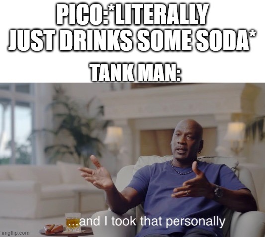 My FNF Roblox RPs be like PART 3 | PICO:*LITERALLY JUST DRINKS SOME SODA*; TANK MAN: | image tagged in and i took that personally | made w/ Imgflip meme maker
