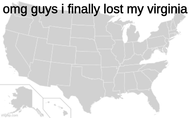 omg guys i finally lost my virginia | image tagged in memes | made w/ Imgflip meme maker