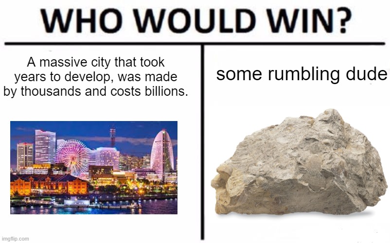 earthquakes my g... | some rumbling dude; A massive city that took years to develop, was made by thousands and costs billions. | image tagged in memes,who would win | made w/ Imgflip meme maker