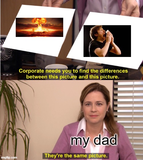 They're The Same Picture | my dad | image tagged in memes,they're the same picture | made w/ Imgflip meme maker