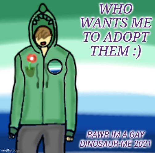 Hi | WHO WANTS ME TO ADOPT THEM :); RAWR IM A GAY DINOSAUR-ME 2021 | image tagged in gay dinosaurs template,yourlocalgaydinosaur | made w/ Imgflip meme maker
