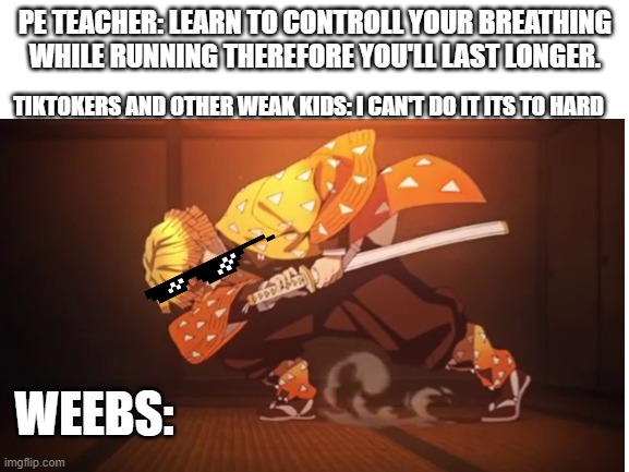 Weebs: Hold my Nezuko | TIKTOKERS AND OTHER WEAK KIDS: I CAN'T DO IT ITS TO HARD; PE TEACHER: LEARN TO CONTROLL YOUR BREATHING WHILE RUNNING THEREFORE YOU'LL LAST LONGER. WEEBS: | image tagged in demon slayer | made w/ Imgflip meme maker