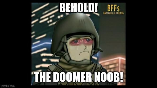 BEHOLD! THE DOOMER NOOB! | image tagged in battlefield friends | made w/ Imgflip meme maker