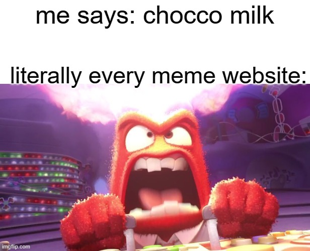 ANGERY | me says: chocco milk; literally every meme website: | image tagged in inside out anger,rage,angery | made w/ Imgflip meme maker