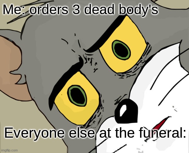 Unsettled Tom Meme | Me: orders 3 dead body's; Everyone else at the funeral: | image tagged in memes,unsettled tom | made w/ Imgflip meme maker