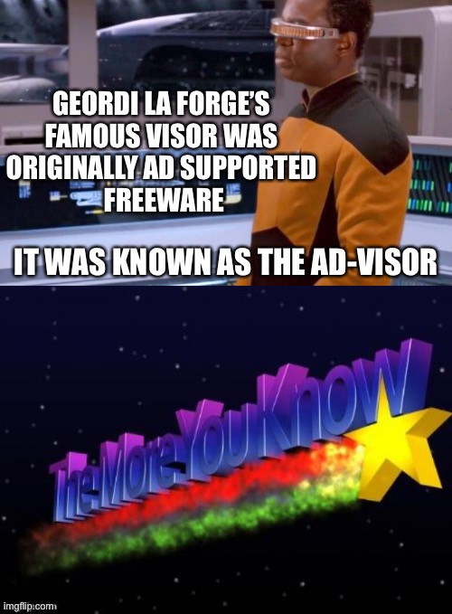 Star Trek Fun(ny) Facts | GEORDI LA FORGE’S 
FAMOUS VISOR WAS 
ORIGINALLY AD SUPPORTED 
FREEWARE; IT WAS KNOWN AS THE AD-VISOR | image tagged in the more you know,star trek,geordi la forge,visor,freeware,tng | made w/ Imgflip meme maker