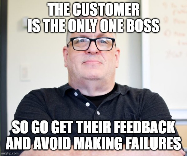 Customer is boss | THE CUSTOMER IS THE ONLY ONE BOSS; SO GO GET THEIR FEEDBACK AND AVOID MAKING FAILURES | image tagged in bossy boss | made w/ Imgflip meme maker
