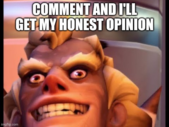 Ratjunk | COMMENT AND I'LL GET MY HONEST OPINION | image tagged in ratjunk | made w/ Imgflip meme maker