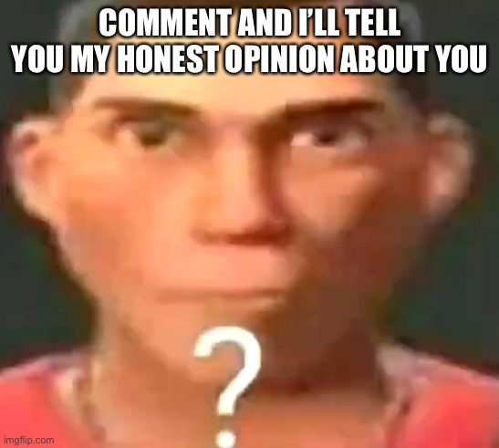 This will not be sugar coated | COMMENT AND I’LL TELL YOU MY HONEST OPINION ABOUT YOU | image tagged in scout confused | made w/ Imgflip meme maker