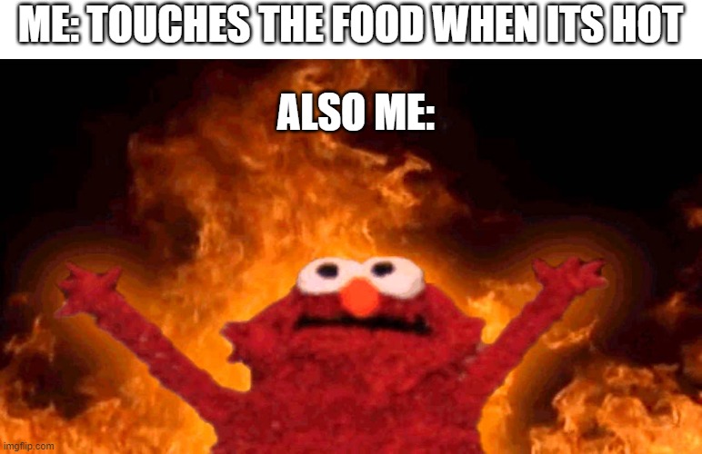 elmo fire | ME: TOUCHES THE FOOD WHEN ITS HOT; ALSO ME: | image tagged in elmo fire,relatable | made w/ Imgflip meme maker