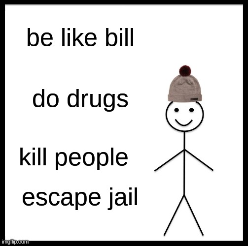 be like bill | be like bill; do drugs; kill people; escape jail | image tagged in memes,be like bill | made w/ Imgflip meme maker