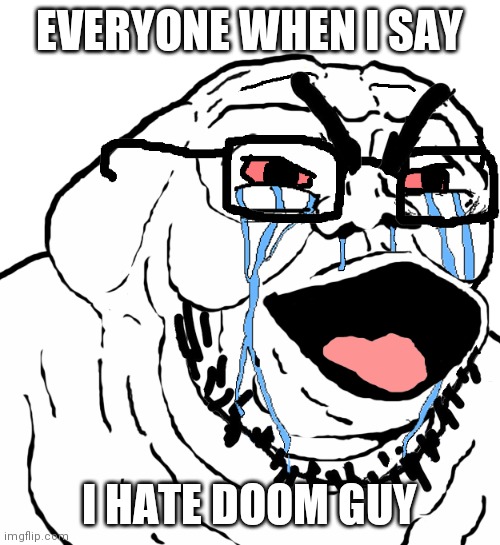 doom guy sucks ngl | EVERYONE WHEN I SAY; I HATE DOOM GUY | image tagged in beastly soyjak evil creepy soyboy | made w/ Imgflip meme maker
