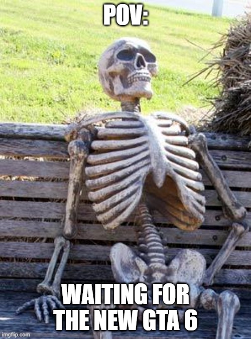 Waiting Skeleton | POV:; WAITING FOR THE NEW GTA 6 | image tagged in memes,waiting skeleton,gta | made w/ Imgflip meme maker