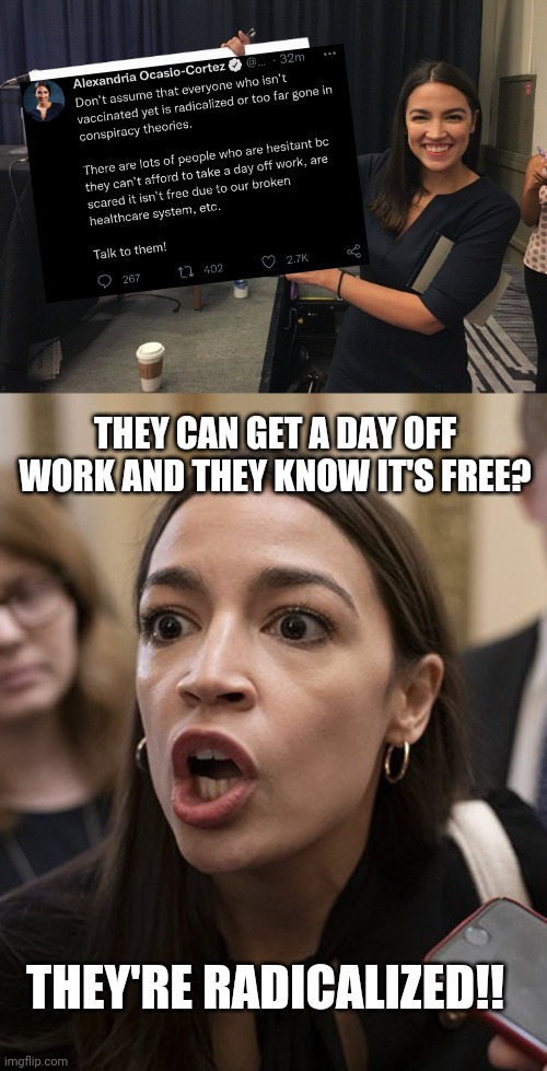 Radical, Dude! | THEY CAN GET A DAY OFF WORK AND THEY KNOW IT'S FREE? THEY'RE RADICALIZED!! | image tagged in ocasio-cortez cardboard,aoc terrfied,aoc,covid-19,vaccines,democrats | made w/ Imgflip meme maker