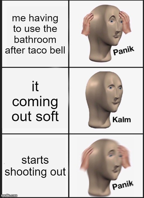poop | me having to use the bathroom after taco bell; it coming out soft; starts shooting out | image tagged in memes,panik kalm panik | made w/ Imgflip meme maker