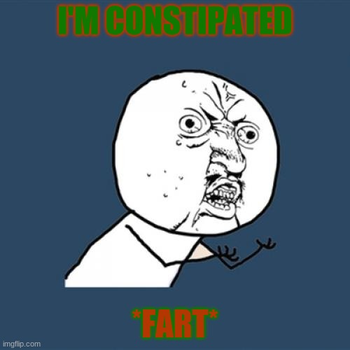 ARGH!!!!!!!! | I'M CONSTIPATED; *FART* | image tagged in memes,y u no | made w/ Imgflip meme maker