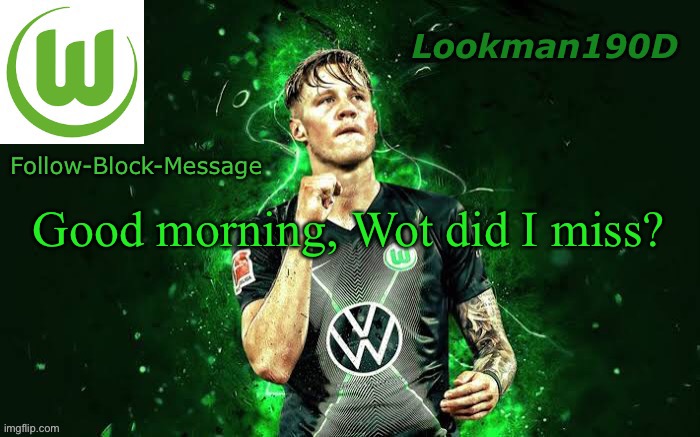 Lookman190D Weghorst announcement template | Good morning, Wot did I miss? | image tagged in lookman190d weghorst announcement template | made w/ Imgflip meme maker