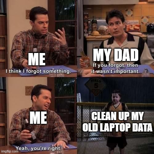 I just found out my ex-laptop still has all it's data | MY DAD; ME; CLEAN UP MY OLD LAPTOP DATA; ME | image tagged in i think i forgot something | made w/ Imgflip meme maker