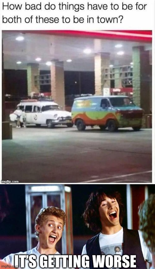 Hold the frick up | IT’S GETTING WORSE | image tagged in bill and ted | made w/ Imgflip meme maker