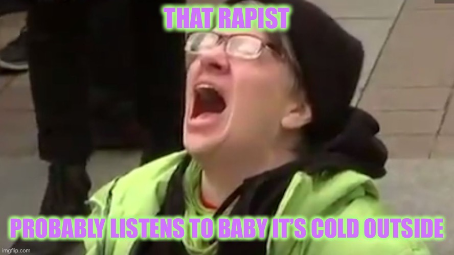 Screaming Liberal  | THAT RAPIST PROBABLY LISTENS TO BABY IT’S COLD OUTSIDE | image tagged in screaming liberal | made w/ Imgflip meme maker
