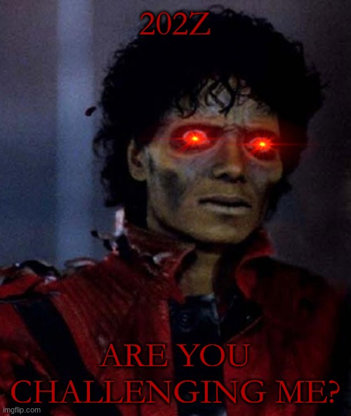 Zombie Michael Jackson | 202Z ARE YOU CHALLENGING ME? | image tagged in zombie michael jackson | made w/ Imgflip meme maker