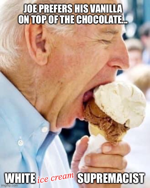 Joe Biden is really dumb | JOE PREFERS HIS VANILLA ON TOP OF THE CHOCOLATE... ice cream; WHITE                    SUPREMACIST | image tagged in dumbo joe | made w/ Imgflip meme maker