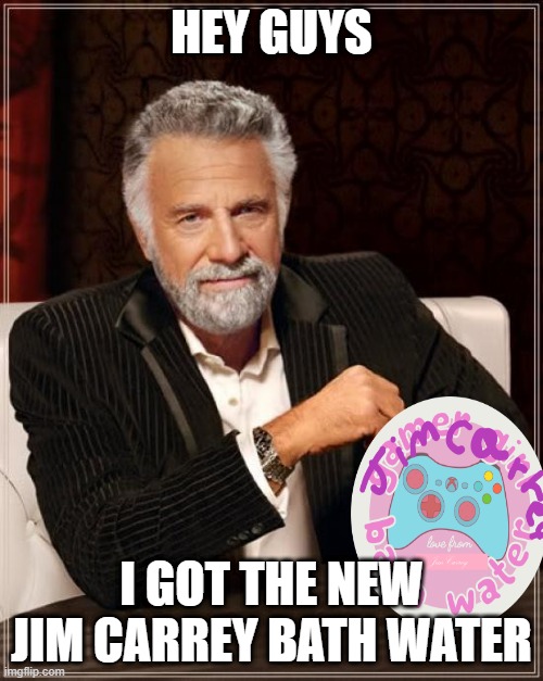 The Most Interesting Man In The World | HEY GUYS; I GOT THE NEW JIM CARREY BATH WATER | image tagged in memes,the most interesting man in the world | made w/ Imgflip meme maker
