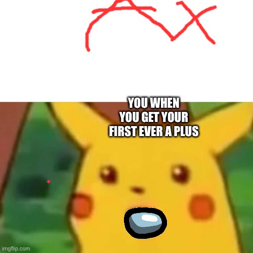 Surprised Pikachu | YOU WHEN YOU GET YOUR FIRST EVER A PLUS | image tagged in memes,surprised pikachu | made w/ Imgflip meme maker