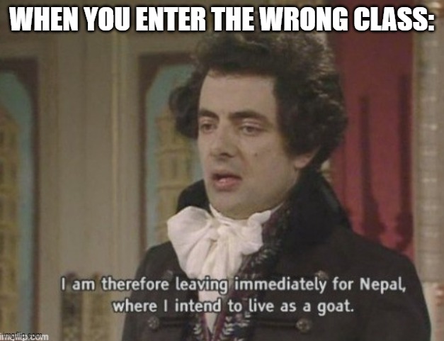 *Pack bags*  MOM, I'LL MAKE SURE TO SEND YOU SOME GRASS! | WHEN YOU ENTER THE WRONG CLASS: | image tagged in good byeeee,that awkward moment,i'll be a goat now | made w/ Imgflip meme maker