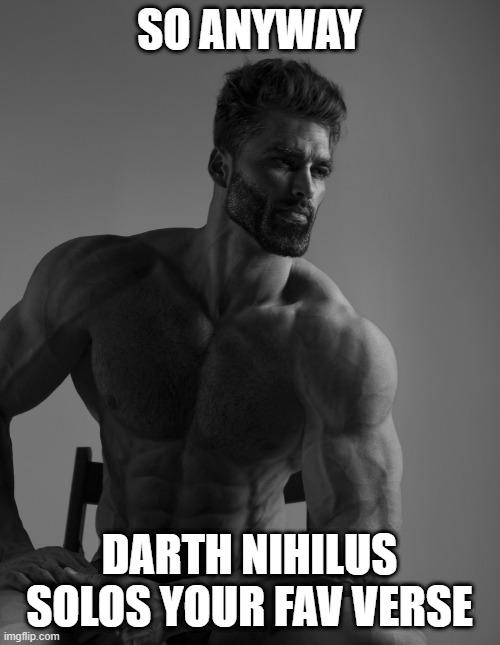 Giga Chad | SO ANYWAY DARTH NIHILUS SOLOS YOUR FAV VERSE | image tagged in giga chad | made w/ Imgflip meme maker