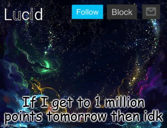 If I get to 1 million points tomorrow then idk | image tagged in lucid | made w/ Imgflip meme maker