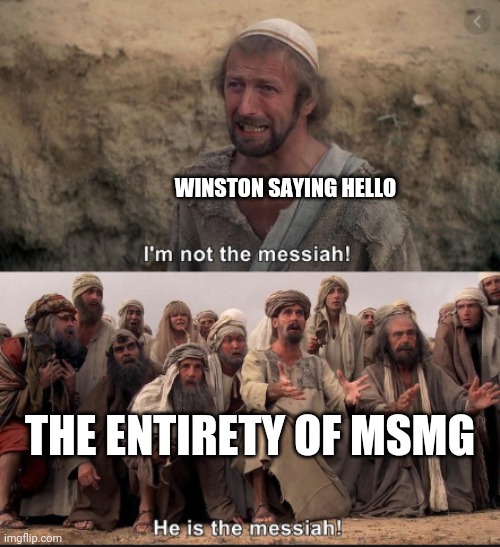 i'm not the messiah | WINSTON SAYING HELLO THE ENTIRETY OF MSMG | image tagged in i'm not the messiah | made w/ Imgflip meme maker